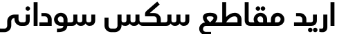 اريد مقاطع سكس سوداني