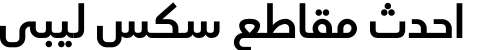 احدث مقاطع سكس ليبي